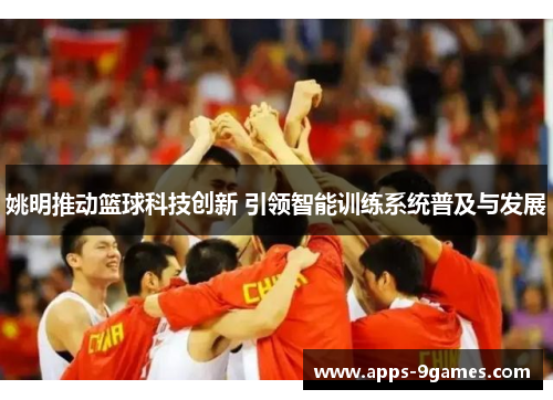 姚明推动篮球科技创新 引领智能训练系统普及与发展 姚明推动篮球科技创新 引领智能训练系统普及与发展