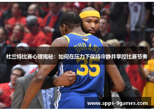 杜兰特比赛心理揭秘：如何在压力下保持冷静并掌控比赛节奏