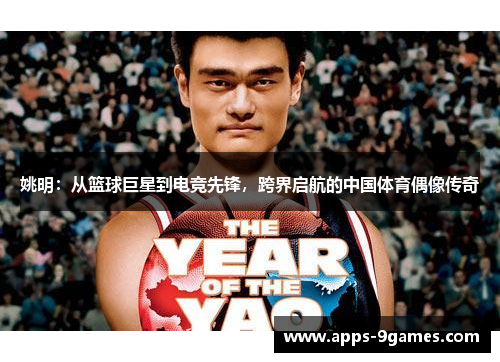 姚明：从篮球巨星到电竞先锋，跨界启航的中国体育偶像传奇