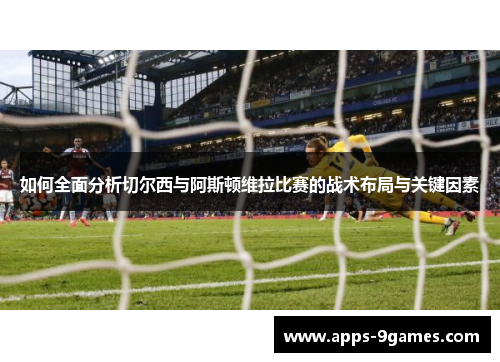 如何全面分析切尔西与阿斯顿维拉比赛的战术布局与关键因素