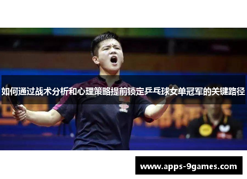 如何通过战术分析和心理策略提前锁定乒乓球女单冠军的关键路径
