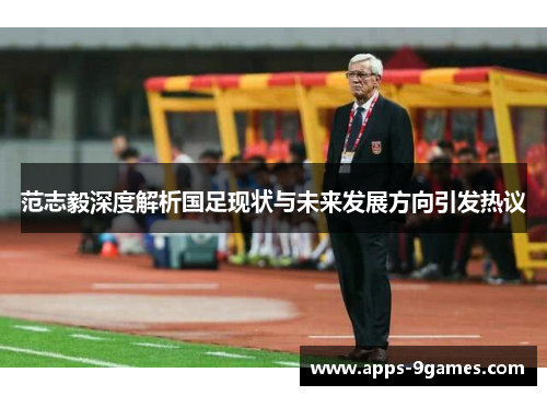 范志毅深度解析国足现状与未来发展方向引发热议