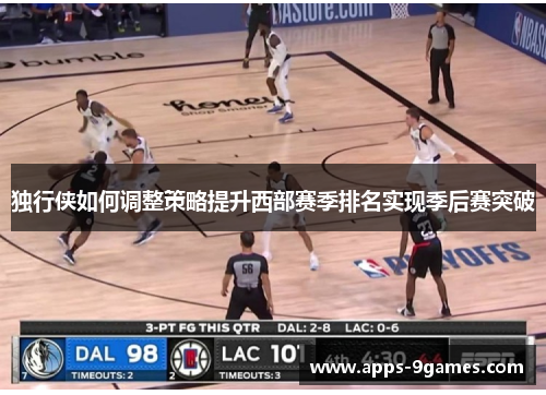 独行侠如何调整策略提升西部赛季排名实现季后赛突破 独行侠如何调整策略提升西部赛季排名实现季后赛突破