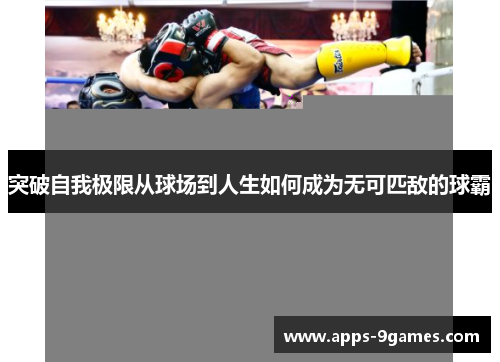 突破自我极限从球场到人生如何成为无可匹敌的球霸