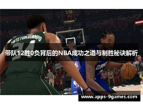 带队12胜0负背后的NBA成功之道与制胜秘诀解析 带队12胜0负背后的NBA成功之道与制胜秘诀解析