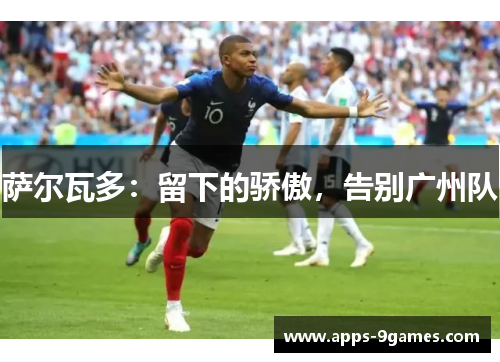 萨尔瓦多:留下的骄傲,告别广州队 萨尔瓦多:留下的骄傲,告别广州队