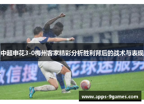 中超申花3-0梅州客家精彩分析胜利背后的战术与表现