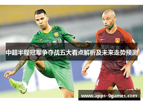 中超半程冠军争夺战五大看点解析及未来走势预测 中超半程冠军争夺战五大看点解析及未来走势预测