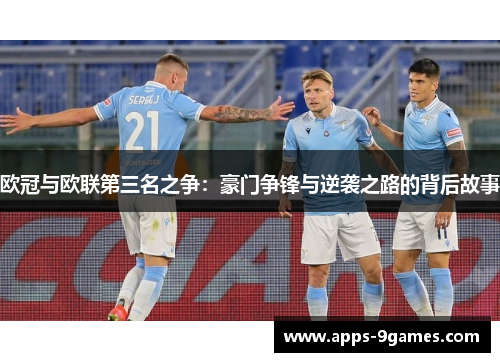 欧冠与欧联第三名之争:豪门争锋与逆袭之路的背后故事 欧冠与欧联第三名之争:豪门争锋与逆袭之路的背后故事