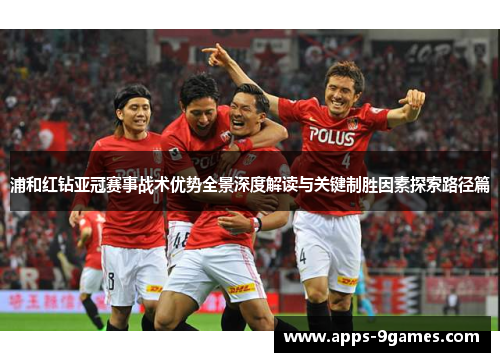 浦和红钻亚冠赛事战术优势全景深度解读与关键制胜因素探索路径篇