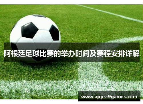 阿根廷足球比赛的举办时间及赛程安排详解