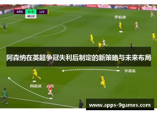 阿森纳在英超争冠失利后制定的新策略与未来布局 阿森纳在英超争冠失利后制定的新策略与未来布局