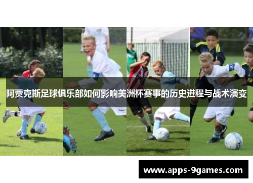阿贾克斯足球俱乐部如何影响美洲杯赛事的历史进程与战术演变 阿贾克斯足球俱乐部如何影响美洲杯赛事的历史进程与战术演变