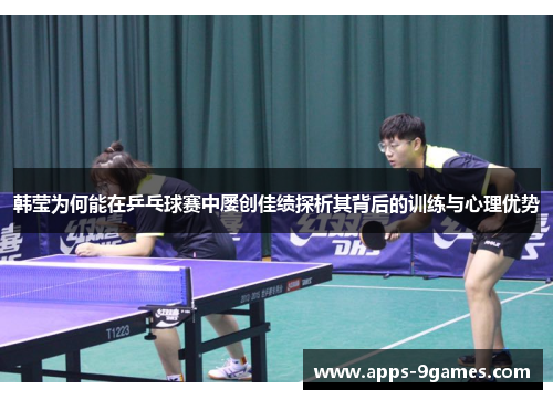 韩莹为何能在乒乓球赛中屡创佳绩探析其背后的训练与心理优势 韩莹为何能在乒乓球赛中屡创佳绩探析其背后的训练与心理优势