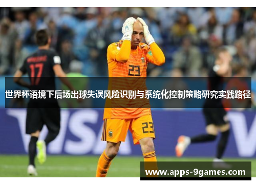 世界杯语境下后场出球失误风险识别与系统化控制策略研究实践路径 世界杯语境下后场出球失误风险识别与系统化控制策略研究实践路径