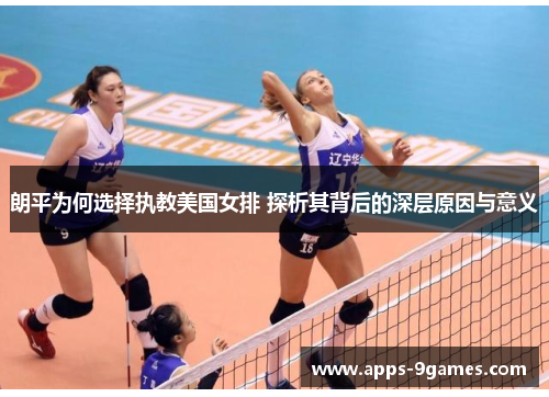 朗平为何选择执教美国女排 探析其背后的深层原因与意义