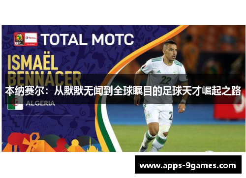 本纳赛尔:从默默无闻到全球瞩目的足球天才崛起之路 本纳赛尔:从默默无闻到全球瞩目的足球天才崛起之路