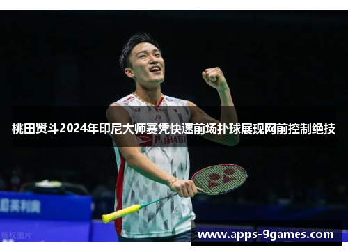桃田贤斗2024年印尼大师赛凭快速前场扑球展现网前控制绝技 桃田贤斗2024年印尼大师赛凭快速前场扑球展现网前控制绝技