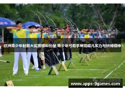 欧洲青少年射箭大奖赛精彩纷呈 青少年弓箭手展现超凡实力与拼搏精神 欧洲青少年射箭大奖赛精彩纷呈 青少年弓箭手展现超凡实力与拼搏精神