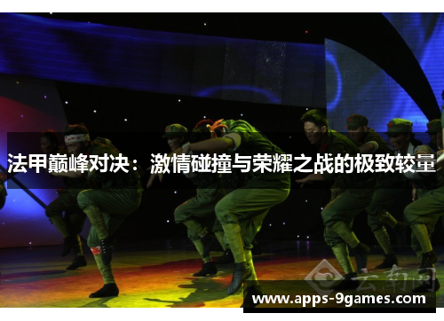 法甲巅峰对决:激情碰撞与荣耀之战的极致较量 法甲巅峰对决:激情碰撞与荣耀之战的极致较量