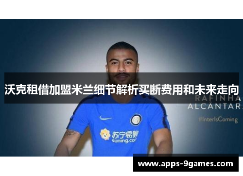 沃克租借加盟米兰细节解析买断费用和未来走向 沃克租借加盟米兰细节解析买断费用和未来走向