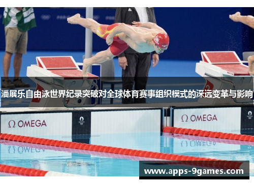 潘展乐自由泳世界纪录突破对全球体育赛事组织模式的深远变革与影响